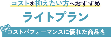 コストを抑えたい方へおすすめ　ライトプラン　コストパフォーマンスに優れた商品を