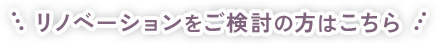 リノベーションをご検討の方はこちら